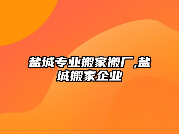 鹽城專業搬家搬廠,鹽城搬家企業