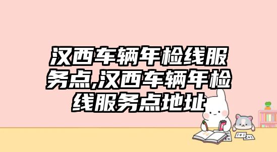 漢西車輛年檢線服務點,漢西車輛年檢線服務點地址