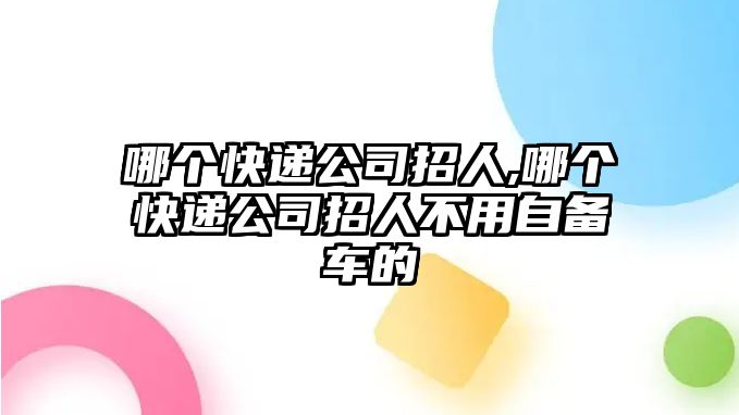 哪個快遞公司招人,哪個快遞公司招人不用自備車的