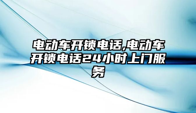 電動車開鎖電話,電動車開鎖電話24小時上門服務(wù)