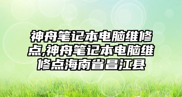 神舟筆記本電腦維修點(diǎn),神舟筆記本電腦維修點(diǎn)海南省昌江縣