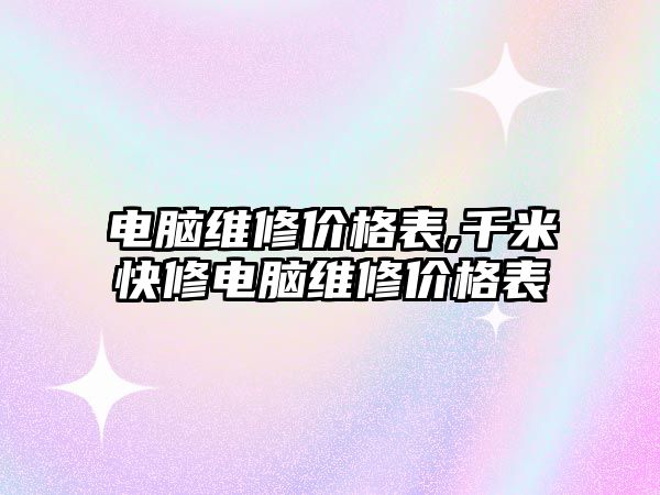 電腦維修價格表,千米快修電腦維修價格表