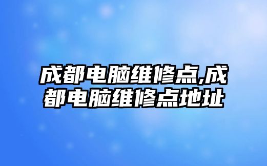 成都電腦維修點,成都電腦維修點地址