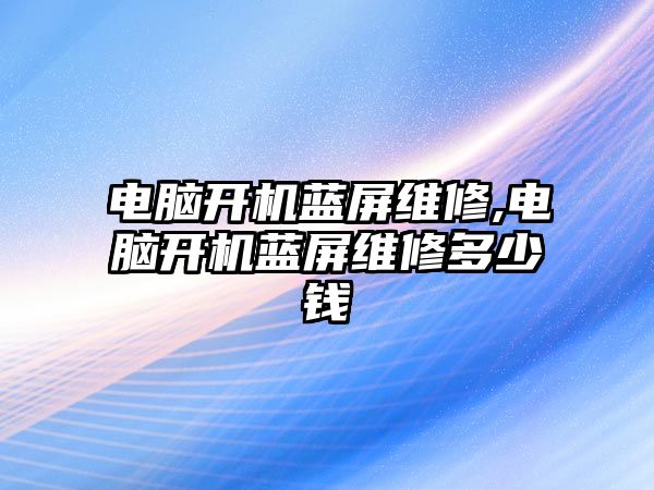 電腦開機(jī)藍(lán)屏維修,電腦開機(jī)藍(lán)屏維修多少錢