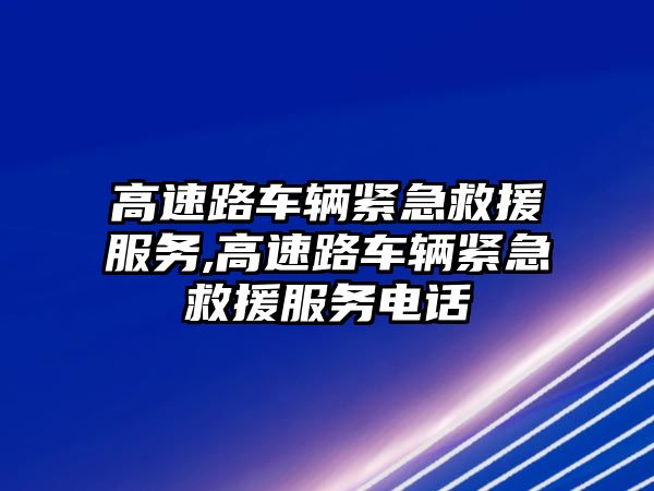 高速路車輛緊急救援服務,高速路車輛緊急救援服務電話