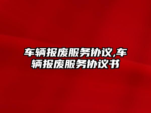 車輛報廢服務協議,車輛報廢服務協議書