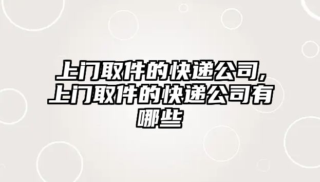 上門取件的快遞公司,上門取件的快遞公司有哪些