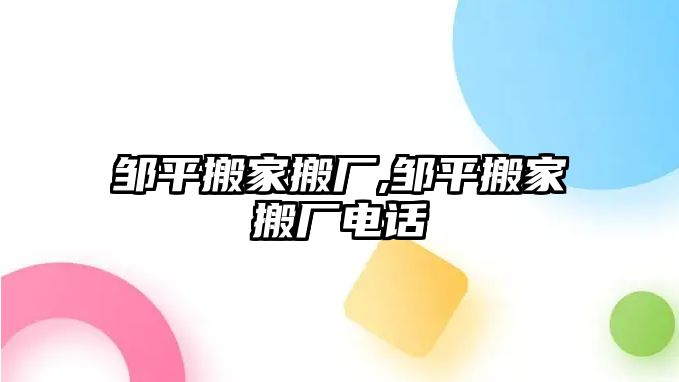 鄒平搬家搬廠,鄒平搬家搬廠電話