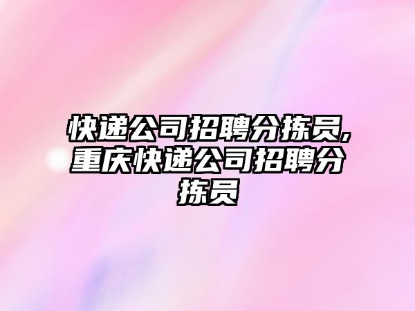 快遞公司招聘分揀員,重慶快遞公司招聘分揀員