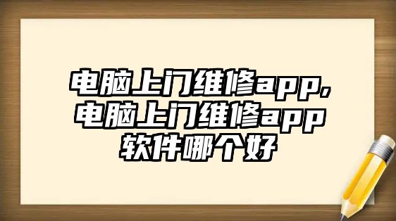 電腦上門維修app,電腦上門維修app軟件哪個(gè)好