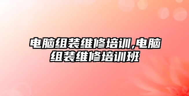 電腦組裝維修培訓,電腦組裝維修培訓班