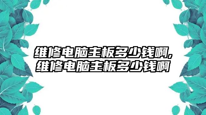 維修電腦主板多少錢(qián)啊,維修電腦主板多少錢(qián)啊