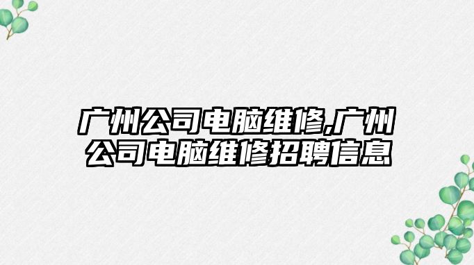 廣州公司電腦維修,廣州公司電腦維修招聘信息