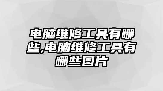 電腦維修工具有哪些,電腦維修工具有哪些圖片