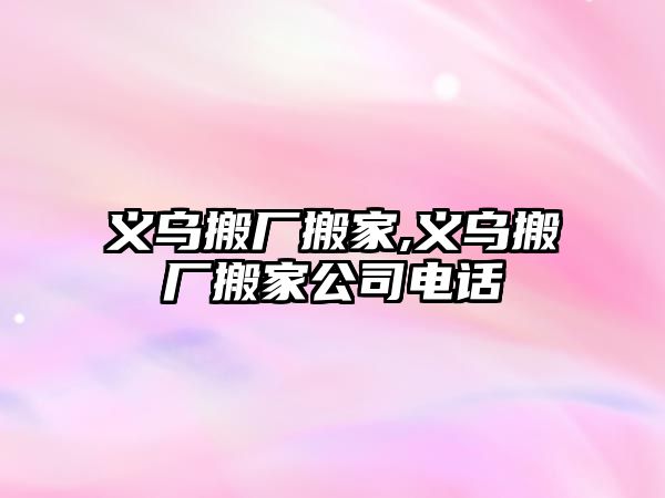 義烏搬廠搬家,義烏搬廠搬家公司電話