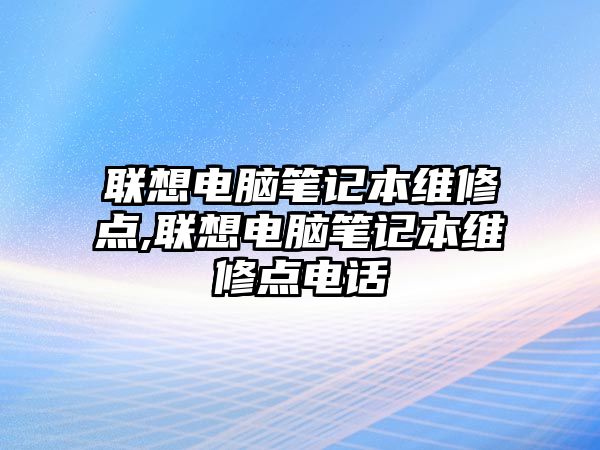 聯想電腦筆記本維修點,聯想電腦筆記本維修點電話