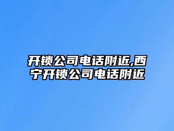 開鎖公司電話附近,西寧開鎖公司電話附近