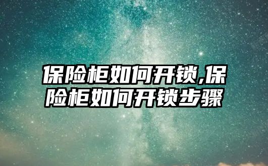 保險柜如何開鎖,保險柜如何開鎖步驟