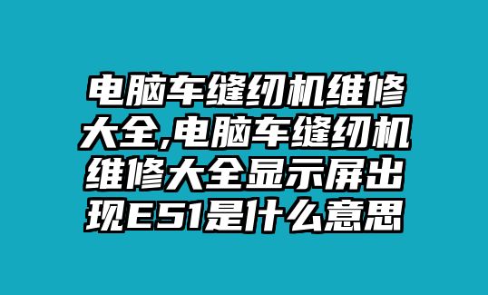 電腦車縫紉機維修大全,電腦車縫紉機維修大全顯示屏出現(xiàn)E51是什么意思