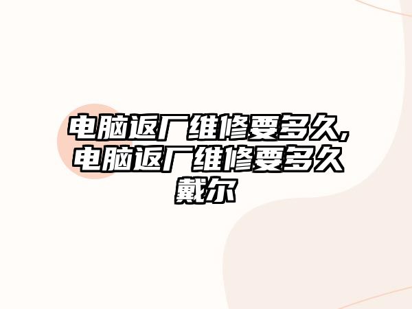 電腦返廠維修要多久,電腦返廠維修要多久戴爾