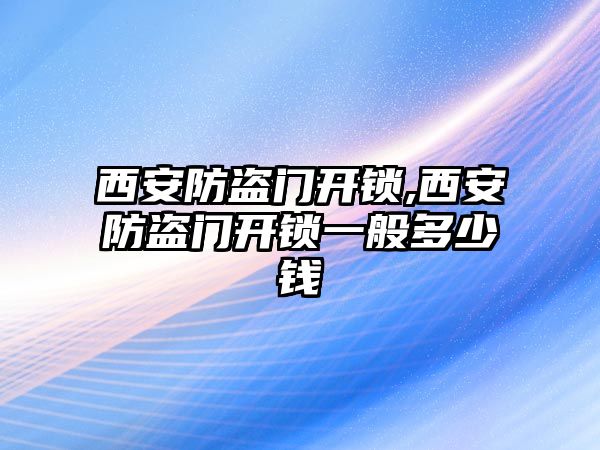 西安防盜門開鎖,西安防盜門開鎖一般多少錢