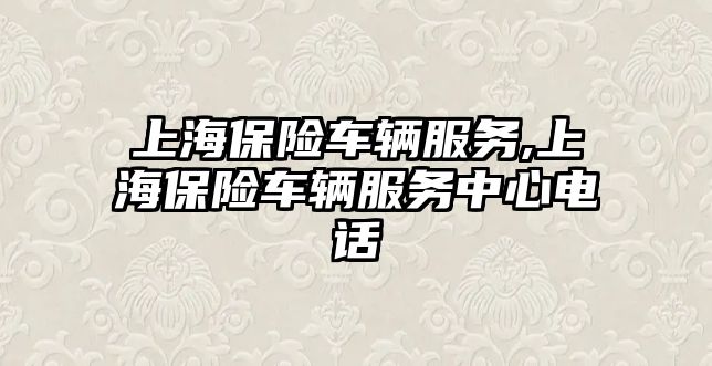 上海保險車輛服務,上海保險車輛服務中心電話