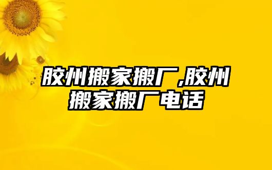 膠州搬家搬廠,膠州搬家搬廠電話(huà)