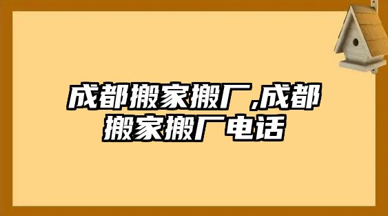 成都搬家搬廠,成都搬家搬廠電話