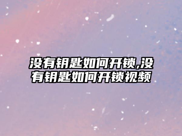 沒有鑰匙如何開鎖,沒有鑰匙如何開鎖視頻