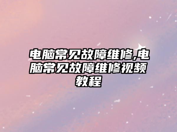 電腦常見故障維修,電腦常見故障維修視頻教程