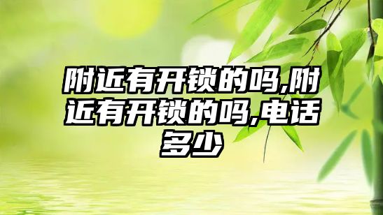 附近有開鎖的嗎,附近有開鎖的嗎,電話多少