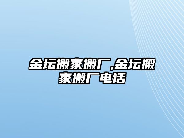 金壇搬家搬廠,金壇搬家搬廠電話