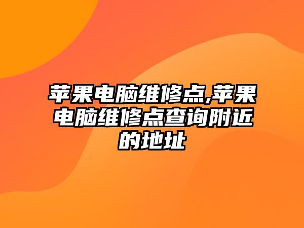 蘋果電腦維修點,蘋果電腦維修點查詢附近的地址