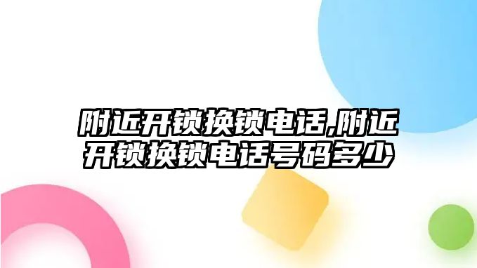 附近開鎖換鎖電話,附近開鎖換鎖電話號(hào)碼多少