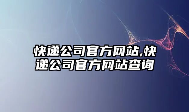 快遞公司官方網站,快遞公司官方網站查詢