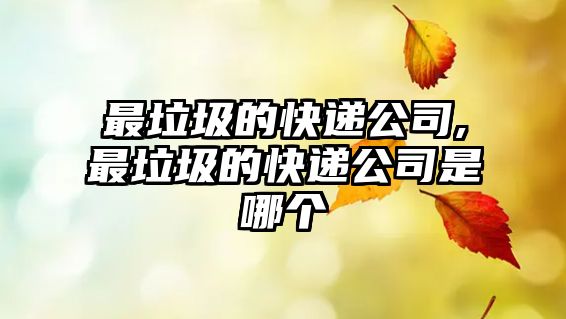 最垃圾的快遞公司,最垃圾的快遞公司是哪個