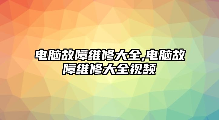 電腦故障維修大全,電腦故障維修大全視頻