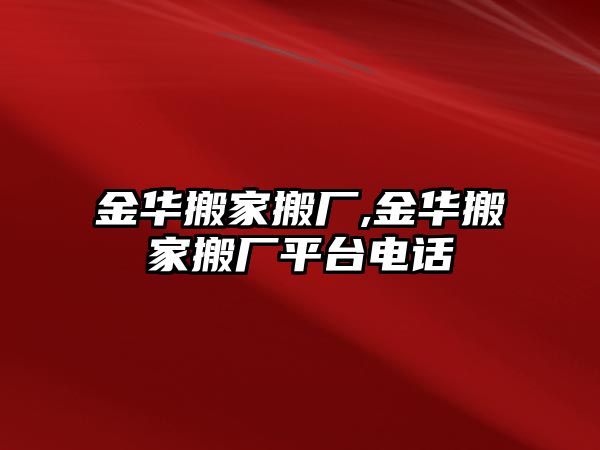 金華搬家搬廠,金華搬家搬廠平臺電話