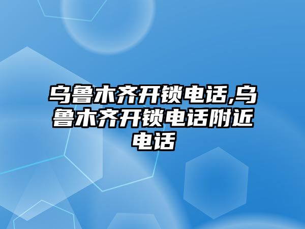 烏魯木齊開鎖電話,烏魯木齊開鎖電話附近電話