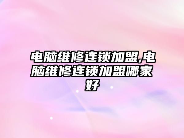 電腦維修連鎖加盟,電腦維修連鎖加盟哪家好