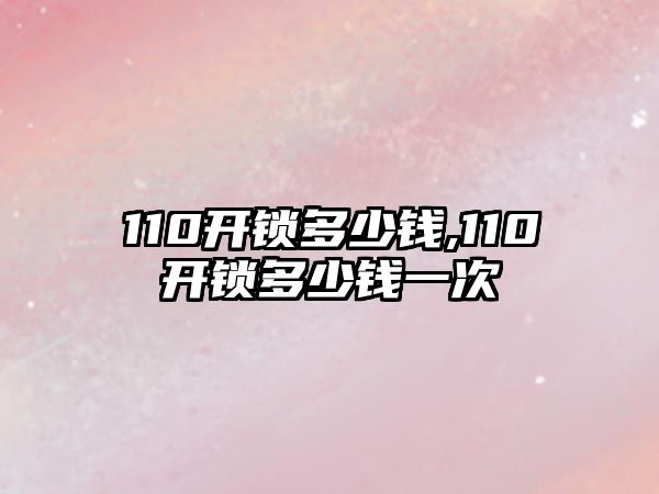 110開鎖多少錢,110開鎖多少錢一次