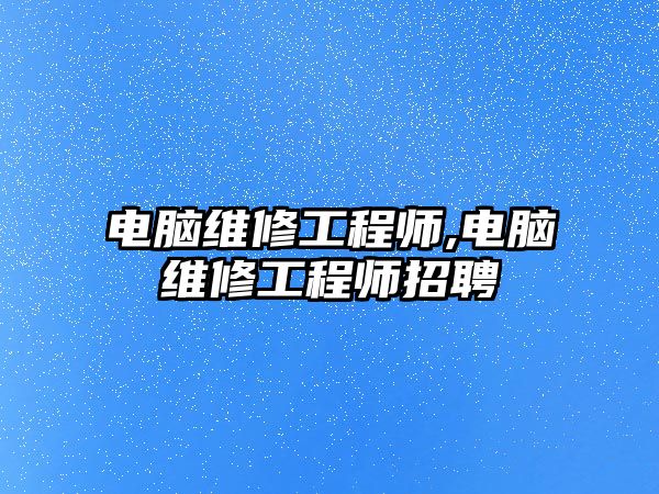 電腦維修工程師,電腦維修工程師招聘