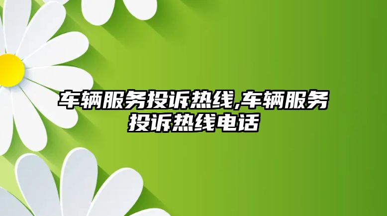 車輛服務投訴熱線,車輛服務投訴熱線電話