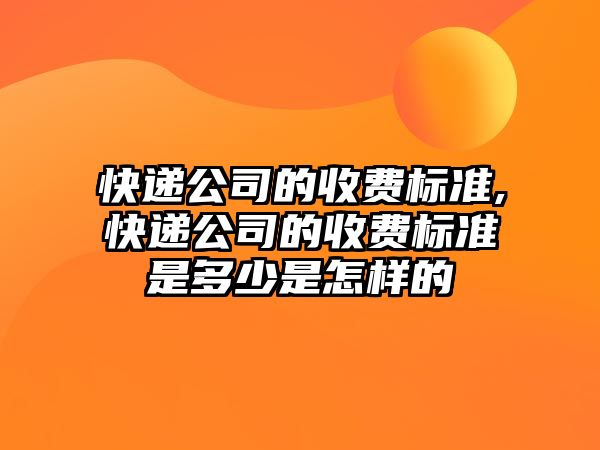 快遞公司的收費標準,快遞公司的收費標準是多少是怎樣的