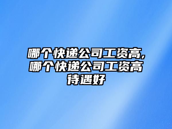 哪個快遞公司工資高,哪個快遞公司工資高待遇好