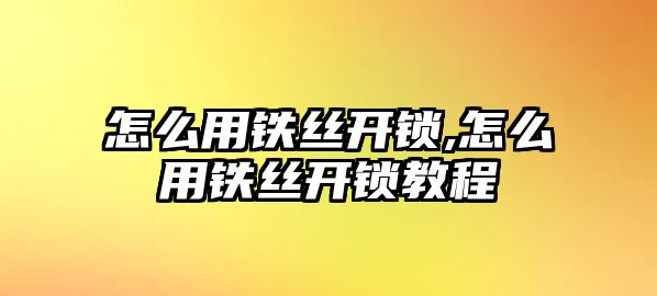 怎么用鐵絲開鎖,怎么用鐵絲開鎖教程