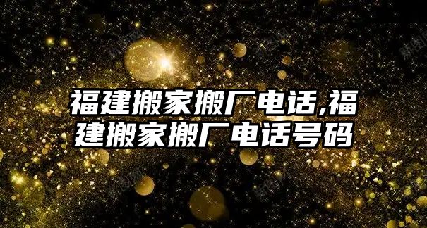 福建搬家搬廠電話,福建搬家搬廠電話號碼