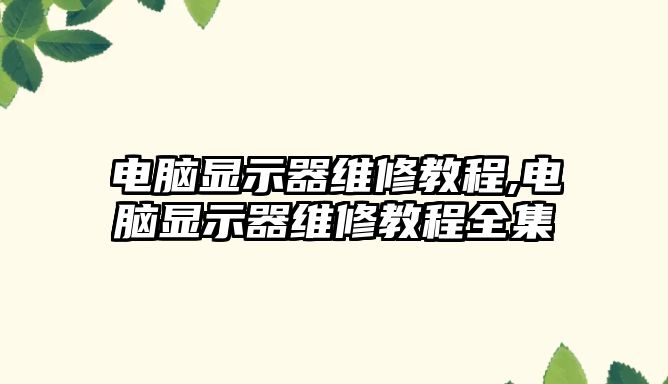 電腦顯示器維修教程,電腦顯示器維修教程全集