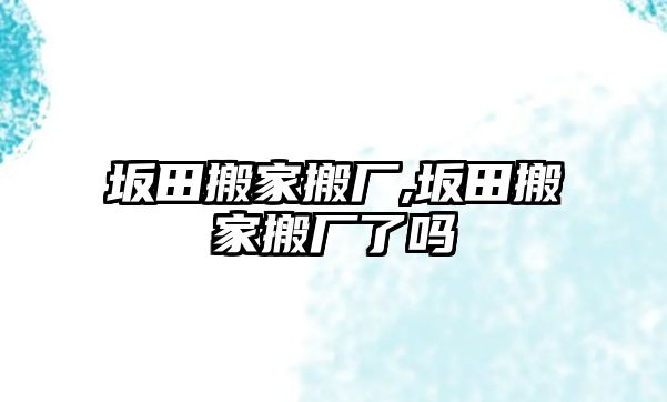 坂田搬家搬廠,坂田搬家搬廠了嗎