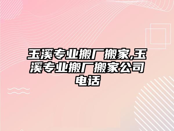 玉溪專業搬廠搬家,玉溪專業搬廠搬家公司電話